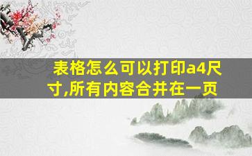 表格怎么可以打印a4尺寸,所有内容合并在一页