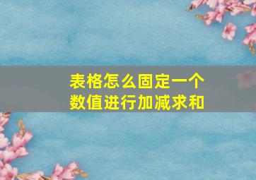 表格怎么固定一个数值进行加减求和