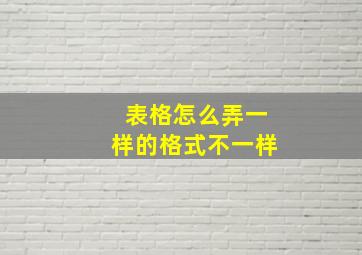 表格怎么弄一样的格式不一样