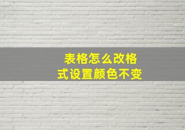 表格怎么改格式设置颜色不变