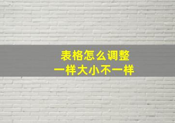 表格怎么调整一样大小不一样