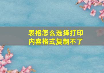 表格怎么选择打印内容格式复制不了