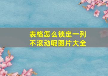 表格怎么锁定一列不滚动呢图片大全