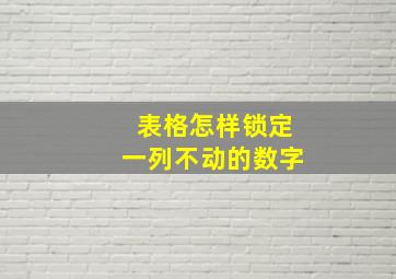 表格怎样锁定一列不动的数字