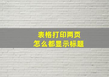 表格打印两页怎么都显示标题