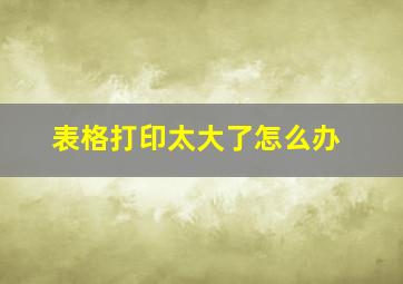 表格打印太大了怎么办