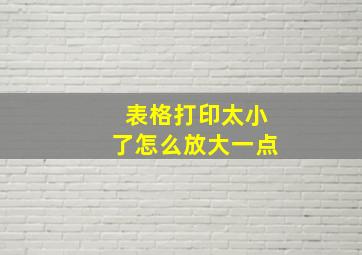 表格打印太小了怎么放大一点