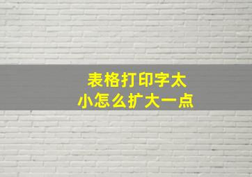 表格打印字太小怎么扩大一点