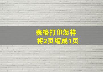 表格打印怎样将2页缩成1页