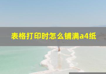 表格打印时怎么铺满a4纸