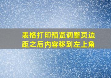 表格打印预览调整页边距之后内容移到左上角