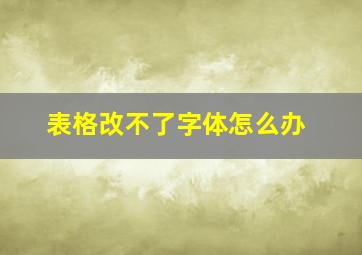 表格改不了字体怎么办