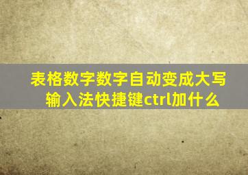 表格数字数字自动变成大写输入法快捷键ctrl加什么