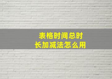 表格时间总时长加减法怎么用