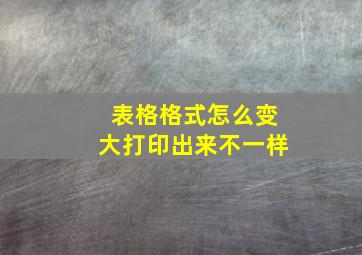 表格格式怎么变大打印出来不一样