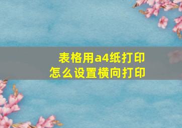 表格用a4纸打印怎么设置横向打印