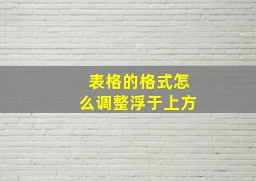 表格的格式怎么调整浮于上方