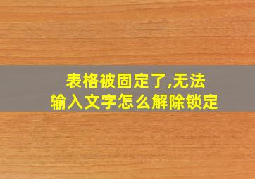 表格被固定了,无法输入文字怎么解除锁定