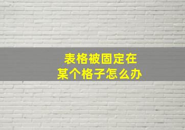 表格被固定在某个格子怎么办