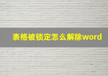 表格被锁定怎么解除word