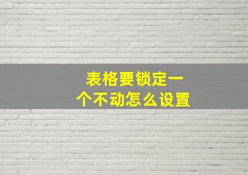 表格要锁定一个不动怎么设置