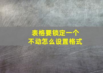 表格要锁定一个不动怎么设置格式