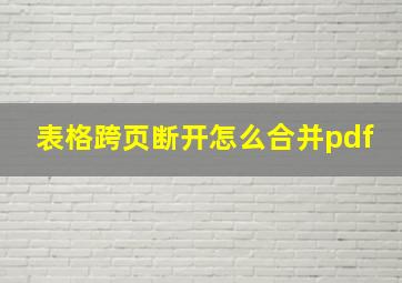 表格跨页断开怎么合并pdf