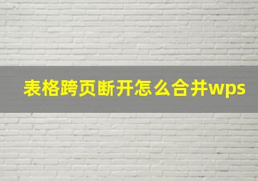 表格跨页断开怎么合并wps