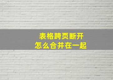 表格跨页断开怎么合并在一起