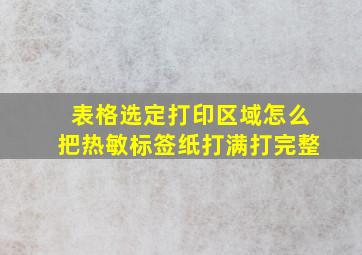 表格选定打印区域怎么把热敏标签纸打满打完整