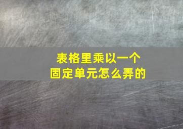 表格里乘以一个固定单元怎么弄的