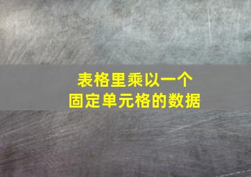 表格里乘以一个固定单元格的数据