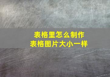 表格里怎么制作表格图片大小一样