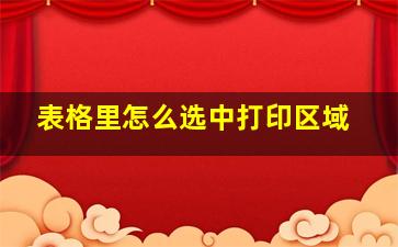 表格里怎么选中打印区域