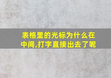 表格里的光标为什么在中间,打字直接出去了呢