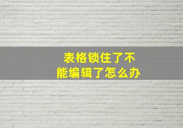 表格锁住了不能编辑了怎么办