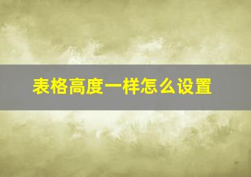 表格高度一样怎么设置