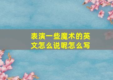 表演一些魔术的英文怎么说呢怎么写