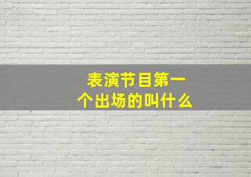 表演节目第一个出场的叫什么