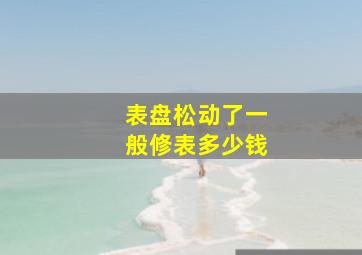 表盘松动了一般修表多少钱