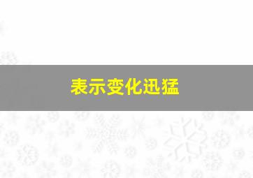 表示变化迅猛