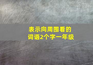 表示向周围看的词语2个字一年级