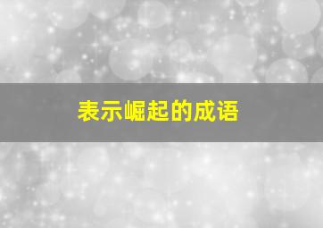 表示崛起的成语