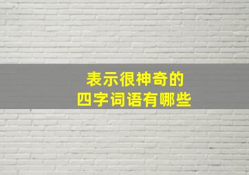 表示很神奇的四字词语有哪些