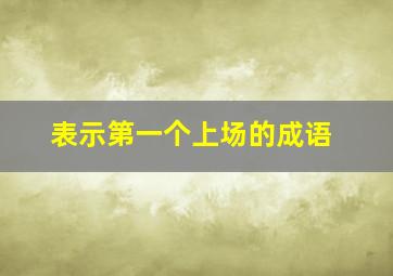 表示第一个上场的成语