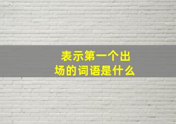 表示第一个出场的词语是什么