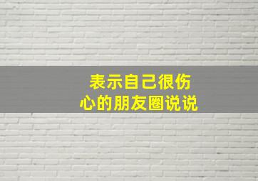 表示自己很伤心的朋友圈说说