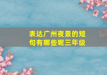 表达广州夜景的短句有哪些呢三年级