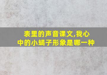 表里的声音课文,我心中的小蝎子形象是哪一种