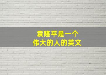 袁隆平是一个伟大的人的英文